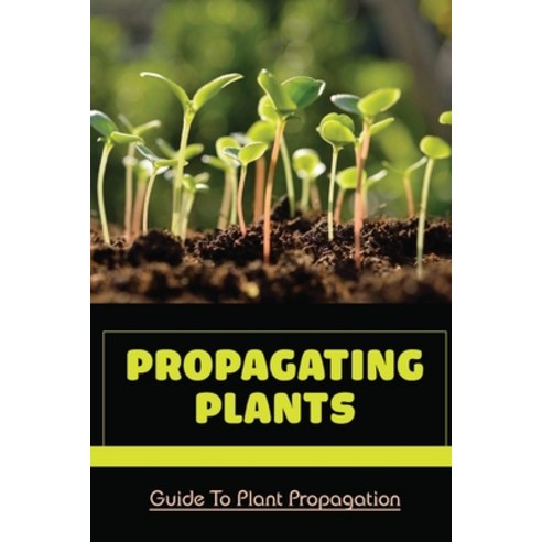 (영문도서) Propagating Plants: Guide To Plant Propagation: Plant Propagation Methods Paperback, Independently Published, English, 9798465043632