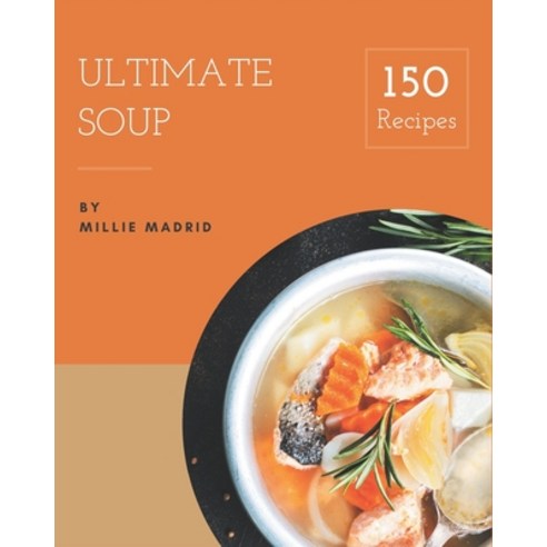150 Ultimate Soup Recipes: Welcome to Soup Cookbook Paperback, Independently Published
