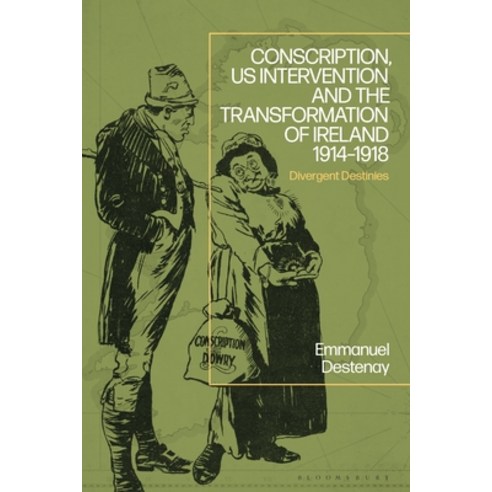 (영문도서) Conscription Us Intervention and the Transformation of Ireland (1914-1918): Divergent Destinies Hardcover, Bloomsbury Academic