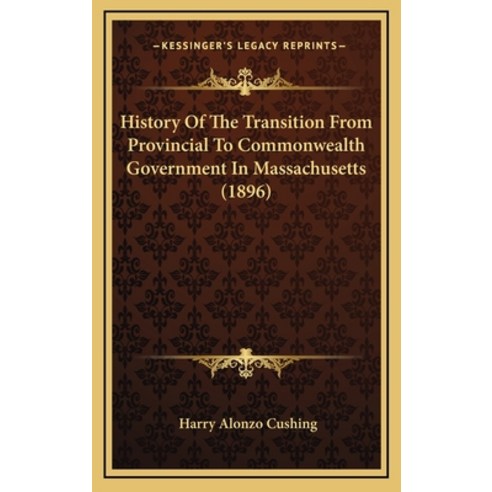History Of The Transition From Provincial To Commonwealth Government In Massachusetts (1896) Hardcover, Kessinger Publishing