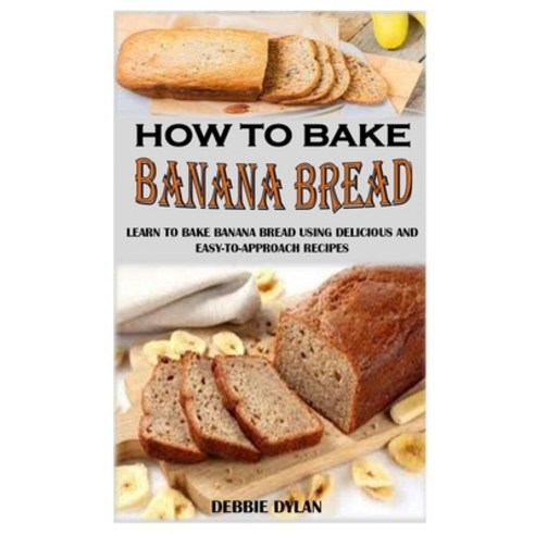 How to Bake Banana Bread: Learn To Bake Banana Bread Using Delicious And Easy-To-Approach Recipes Paperback, Independently Published, English, 9798733872308