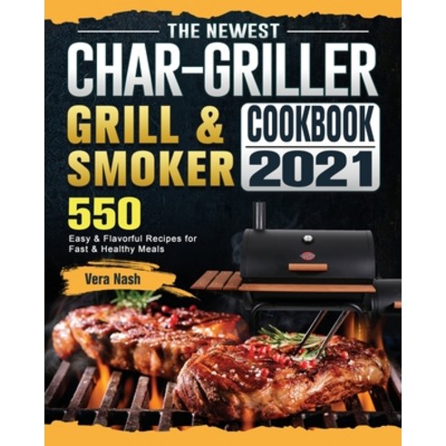 (영문도서) The Newest Char-Griller Grill & Smoker Cookbook 2021: 550 Easy & Flavorful Recipes for Fast &... Paperback, Vera Nash, English, 9781803202792
