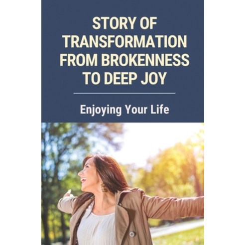 (영문도서) Story Of Transformation From Brokenness To Deep Joy: Enjoying Your Life: Guide To Break Throu... Paperback, Independently Published, English, 9798529931332
