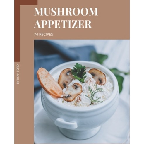74 Mushroom Appetizer Recipes: Cook it Yourself with Mushroom Appetizer Cookbook! Paperback, Independently Published