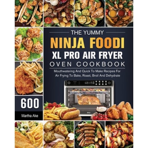 (영문도서) The Yummy Ninja Foodi XL Pro Air Fryer Oven Cookbook: 600 Mouthwatering And Quick To Make Rec... Paperback, Martha Ake, English, 9781803202990