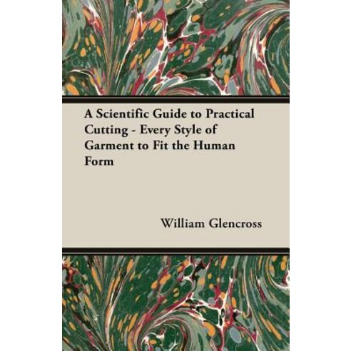 (영문도서) A Scientific Guide to Practical Cutting - Every Style of Garment to Fit the Human Form Paperback, Old Hand Books, English, 9781528712637
