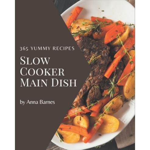 365 Yummy Slow Cooker Main Dish Recipes: An Inspiring Yummy Slow Cooker Main Dish Cookbook for You Paperback, Independently Published