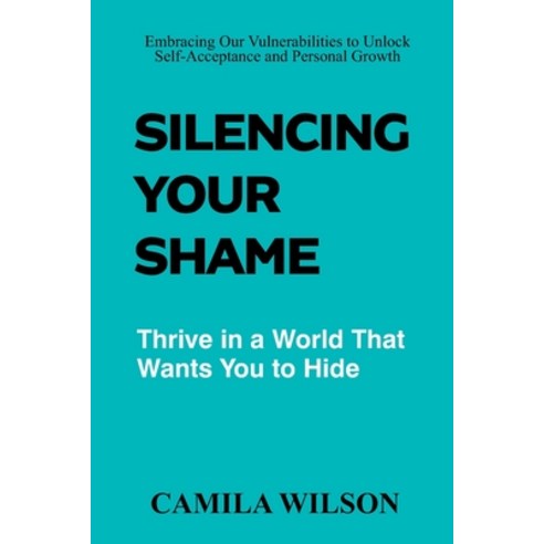 (영문도서) Silencing Your Shame: Embracing Our Vulnerabilities to Unlock Self-Acceptance and Personal Gr... Paperback, Independently Published, English, 9798388497109