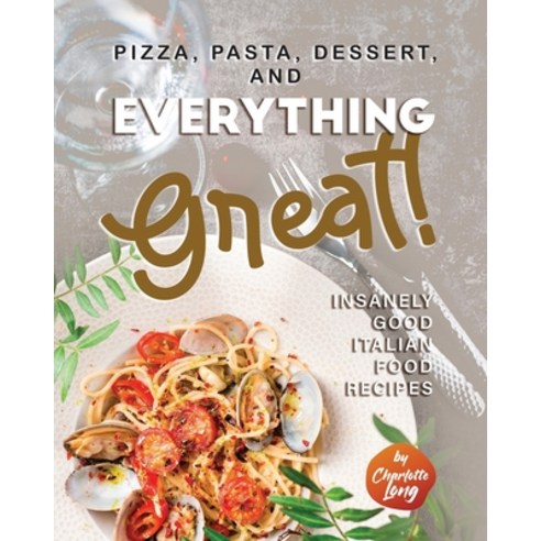 (영문도서) Pizza Pasta Dessert and Everything Great!: Insanely Good Italian Food Recipes Paperback, Independently Published, English, 9798359868860
