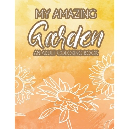 My Amazing Garden - An Adult Coloring Book: Mind Soothing and Calming Coloring Pages of Plant Illust... Paperback, Independently Published
