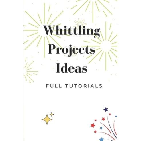 (영문도서) Whittling Projects Ideas: Full Tutorials: Whittling Book Paperback, Independently Published, English, 9798543603253