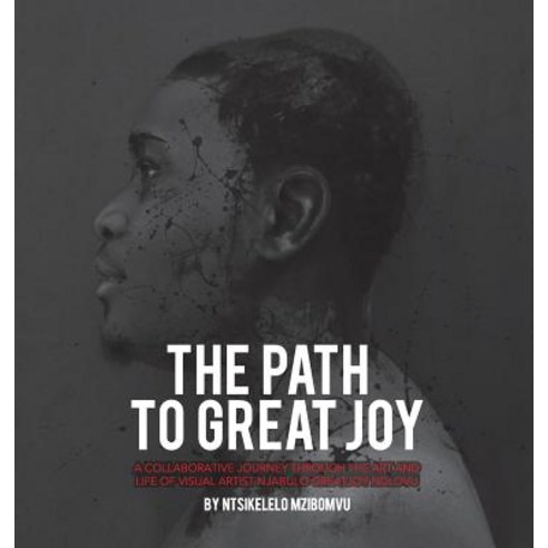 The path to great joy.: A Collaborative journey through the art and life of visual artist Njabulo Gr... Hardcover, 8een Concepts