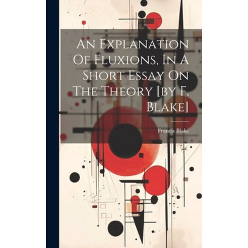 (영문도서) An Explanation Of Fluxions In A Short Essay On The Theory [by F. Blake] Hardcover, Legare Street Press, English, 9781019654712