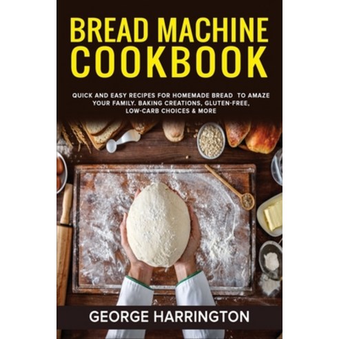 Bread Machine Cookbook: Quick And Easy Recipes For Homemade Bread To Amaze Your Family. Baking Creat... Paperback, George Harrington, English, 9781801726863