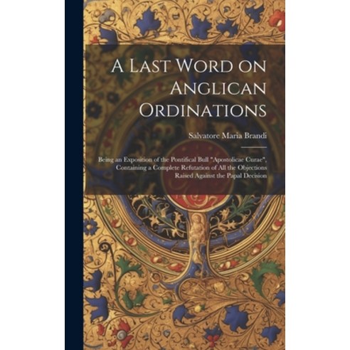 (영문도서) A Last Word on Anglican Ordinations: Being an Exposition of the Pontifical Bull "Apostolicae ... Hardcover, Legare Street Press, English, 9781019893043
