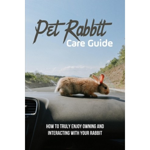 (영문도서) Pet Rabbit Care Guide: How To Truly Enjoy Owning And Interacting With Your Rabbit: Pet Rabbits Paperback, Independently Published, English, 9798500944757