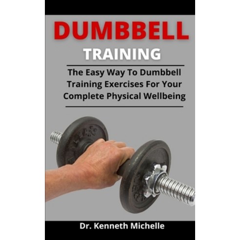(영문도서) Dumbbell Training: The Easy Way To Dumbbell Training Exercises For Your Complete Physical Wel... Paperback, Independently Published, English, 9798527154559
