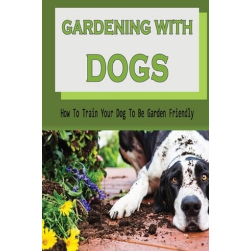 (영문도서) Gardening With Dogs: How To Train Your Dog To Be Garden Friendly: Tips To Keep Your Dog Out O... Paperback, Independently Published, English, 9798451635711