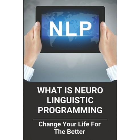 What Is Neuro Linguistic Programming: Change Your Life For The Better: How To Change Your Life For T... Paperback, Independently Published, English, 9798730595958