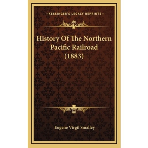 History Of The Northern Pacific Railroad (1883) Hardcover, Kessinger Publishing