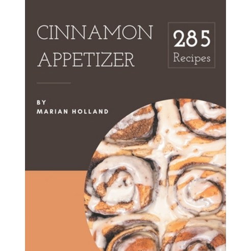 285 Cinnamon Appetizer Recipes: The Best Cinnamon Appetizer Cookbook that Delights Your Taste Buds Paperback, Independently Published, English, 9798570838994