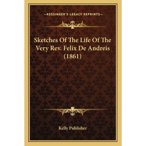 Sketches Of The Life Of The Very Rev. Felix De Andreis (1861) Paperback, Kessinger Publishing