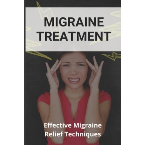 Migraine Treatment: Effective Migraine Relief Techniques: Get Rid Of Migraine Feet In Water Paperback, Independently Published, English, 9798733849270