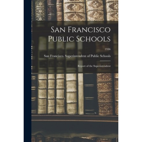 (영문도서) San Francisco Public Schools: Report of the Superintendent; 1936 Paperback, Hassell Street Press, English, 9781015153011