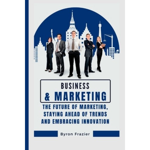 (영문도서) Business and marketing: The Future of Marketing Staying Ahead of Trends and Embracing Innova... Paperback, Independently Published, English, 9798375970660