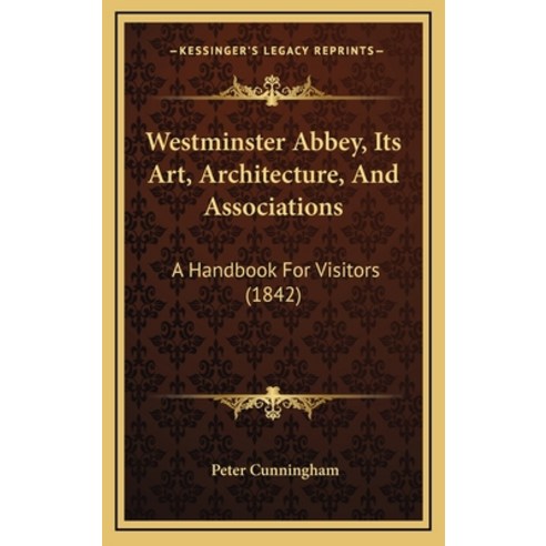 Westminster Abbey Its Art Architecture And Associations: A Handbook For Visitors (1842) Hardcover, Kessinger Publishing