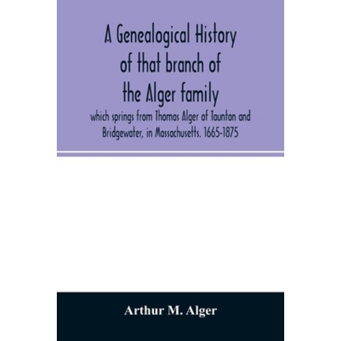 A genealogical history of that branch of the Alger family which springs from Thomas Alger of Taunton... Paperback, Alpha Edition