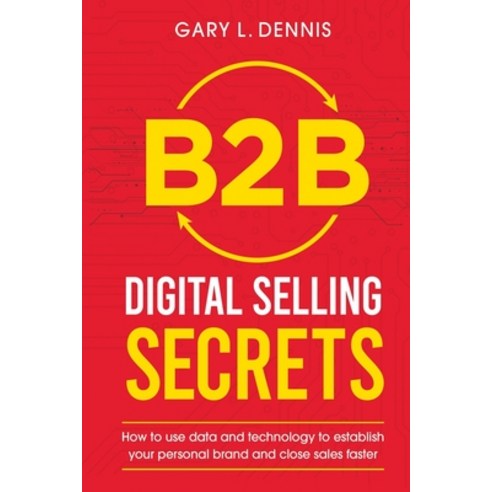 B2B Digital Selling Secrets: How to use data and technology to establish your personal brand and clo... Paperback, Independently Published