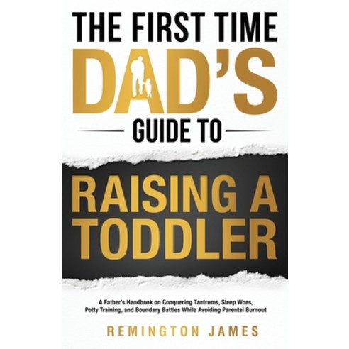 (영문도서) The First Time Dad''s Guide to Raising a TODDLER: A Father''s Handbook on Conquering Tantrums ... Paperback, Remington Wahlrab, English, 9798988363828