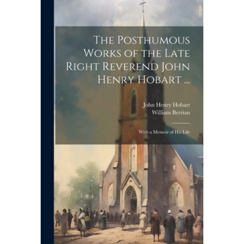 (영문도서) The Posthumous Works of the Late Right Reverend John Henry Hobart ...: With a Memoir of his Life Paperback, Legare Street Press, English, 9781022161313