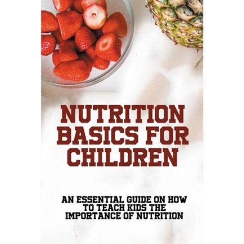 (영문도서) Nutrition Basics For Children: An Essential Guide On How To Teach Kids The Importance Of Nutr... Paperback, Independently Published, English, 9798517292797