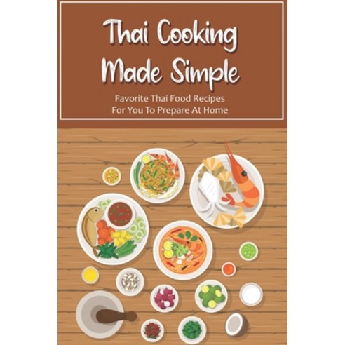 (영문도서) Thai Cooking Made Simple: Favorite Thai Food Recipes For You To Prepare At Home: Techniques T... Paperback, Independently Published, English, 9798453058471