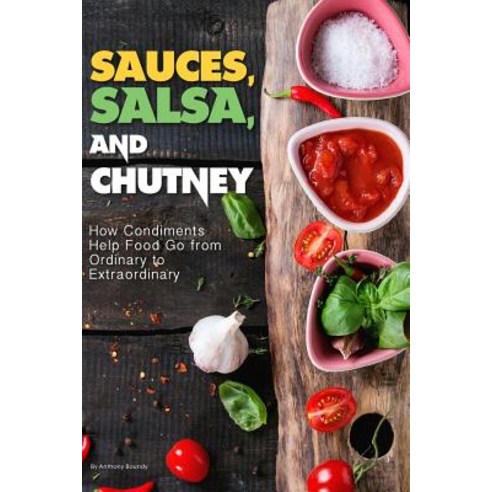 Sauces Salsa and Chutney: How Condiments Help Food Go from Ordinary to Extraordinary Paperback, Independently Published, English, 9781090212016