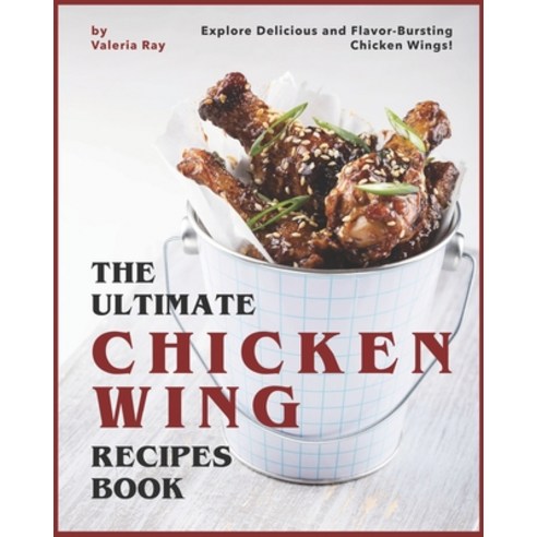 The Ultimate Chicken Wing Recipes Book: Explore Delicious and Flavor-Bursting Chicken Wings! Paperback, Independently Published