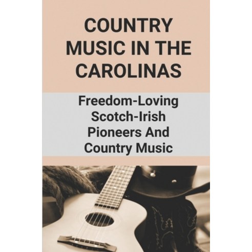 (영문도서) Country Music In The Carolinas: Freedom-Loving Scotch-Irish Pioneers And Country Music: Moder... Paperback, Independently Published, English, 9798518931831