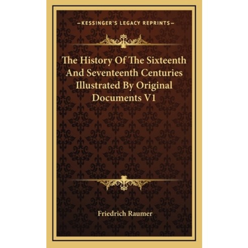 The History Of The Sixteenth And Seventeenth Centuries Illustrated By Original Documents V1 Hardcover, Kessinger Publishing