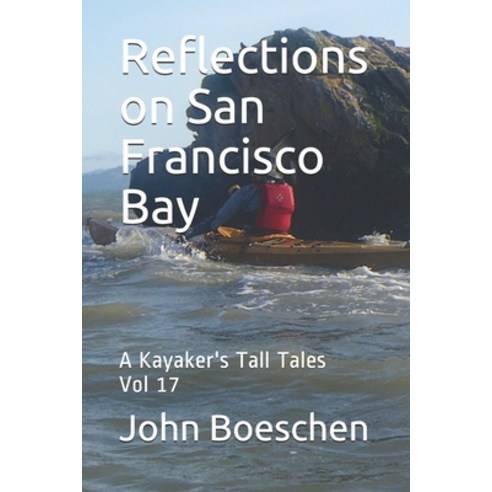 Reflections on San Francisco Bay: A Kayaker''s Tall Tales Vol 17 Paperback, Independently Published