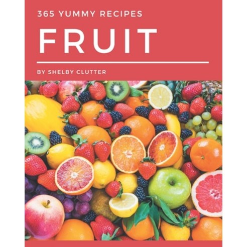 365 Yummy Fruit Recipes: A Timeless Yummy Fruit Cookbook Paperback, Independently Published