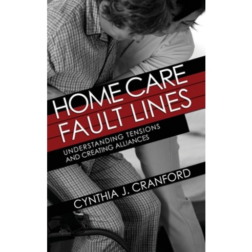 Home Care Fault Lines: Understanding Tensions and Creating Alliances Hardcover, ILR Press