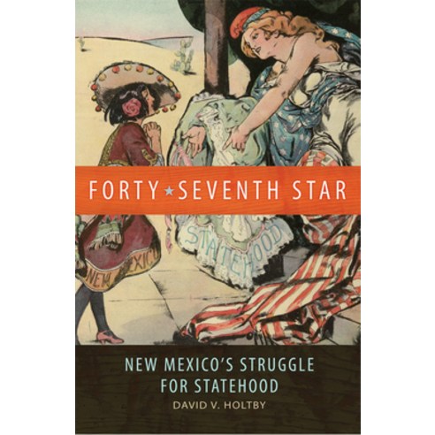 Forty-Seventh Star: New Mexico''s Struggle for Statehood, Univ of Oklahoma Pr