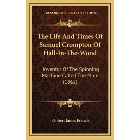 The Life And Times Of Samuel Crompton Of Hall-In-The-Wood: Inventor Of The Spinning Machine Called T... Hardcover, Kessinger Publishing