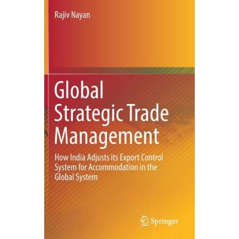 Global Strategic Trade Management: How India Adjusts Its Export Control System for Accommodation in ... Hardcover, Springer, English, 9788132239246