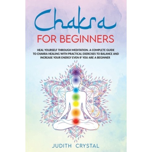 Chakra for beginners: Heal Yourself through Meditation. A Complete Guide To Chakra Healing with Prac... Paperback, Independently Published