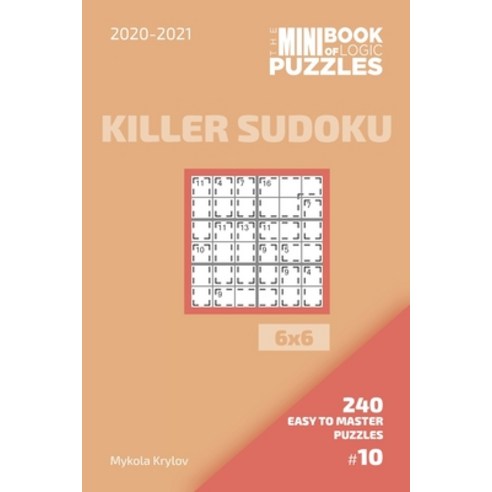 The Mini Book Of Logic Puzzles 2020-2021. Killer Sudoku 6x6 - 240 Easy To Master Puzzles. #10 Paperback, Independently Published, English, 9798555208361