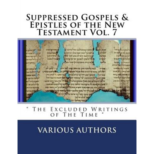 Suppressed Gospels & Epistles of the New Testament Vol. 7: " The Excluded Writings of The Time " Paperback, Createspace Independent Pub..., English, 9781724947123