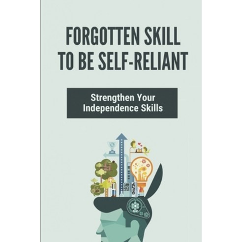 (영문도서) Forgotten Skill To Be Self-Reliant: Strengthen Your Independence Skills: How To Be A Self Rel... Paperback, Independently Published, English, 9798531212481